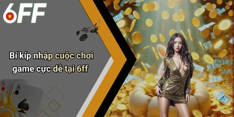 6ff 13 Bí kíp nhập cuộc chơi game cực dễ tại 6ff