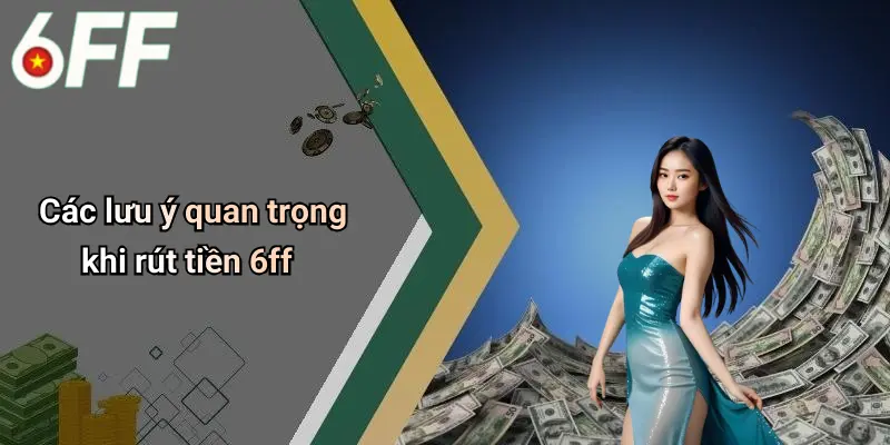 Rút Tiền 6ff: Trải Nghiệm Giao Dịch Nhanh Gọn Và An Toàn 4 Các lưu ý quan trọng khi rút tiền 6ff