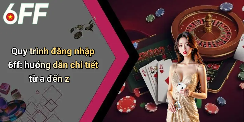 Quy trình đăng nhập 6ff: hướng dẫn chi tiết từ a đến z